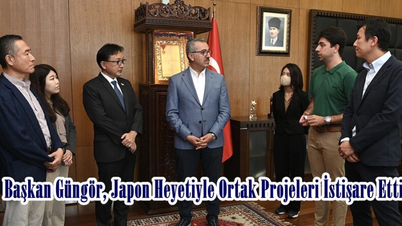 Başkan Güngör, Japon Heyetiyle Ortak Projeleri İstişare Etti.