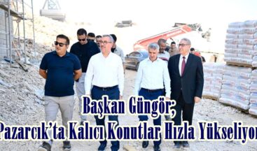 Başkan Güngör; “Pazarcık’ta Kalıcı Konutlar Hızla Yükseliyor”