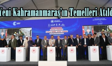 Yeni Kahramanmaraş’ın Temelleri Atıldı.