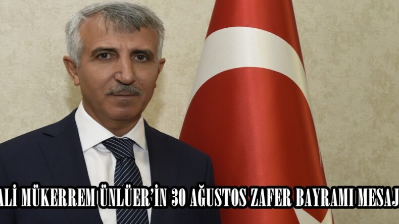 VALİ MÜKERREM ÜNLÜER’İN 30 AĞUSTOS ZAFER BAYRAMI MESAJI