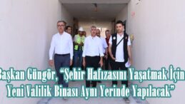 Başkan Güngör, “Şehir Hafızasını Yaşatmak İçin Yeni Valilik Binası Aynı Yerinde Yapılacak”