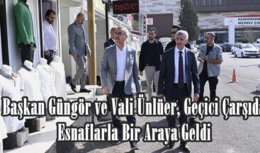Başkan Güngör ve Vali Ünlüer, Geçici Çarşıda Esnaflarla Bir Araya Geldi.