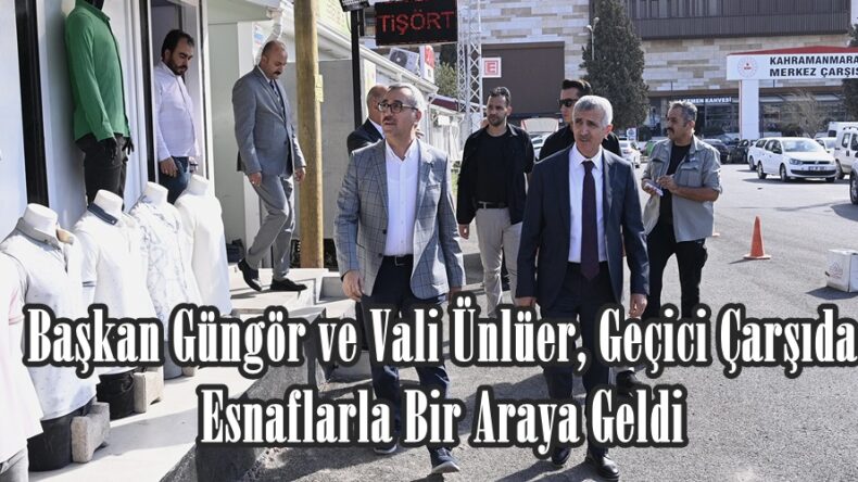 Başkan Güngör ve Vali Ünlüer, Geçici Çarşıda Esnaflarla Bir Araya Geldi.