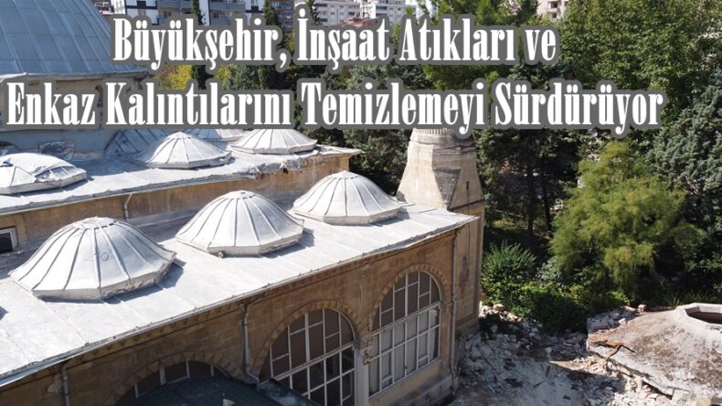 Büyükşehir, İnşaat Atıkları ve Enkaz Kalıntılarını Temizlemeyi Sürdürüyor.