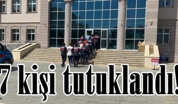 7 kişi tutuklandı!