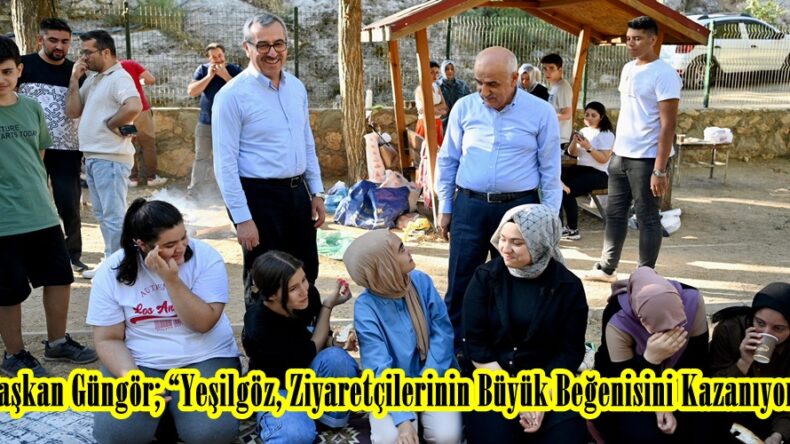 Başkan Güngör; “Yeşilgöz, Ziyaretçilerinin Büyük Beğenisini Kazanıyor”