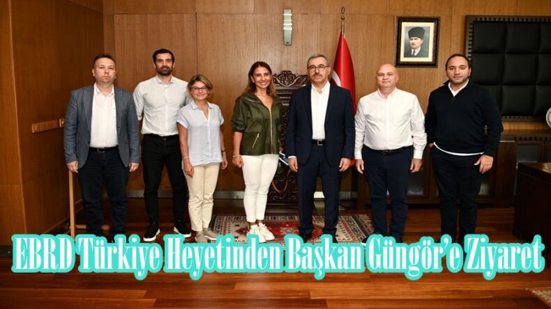 EBRD Türkiye Heyetinden Başkan Güngör’e Ziyaret.