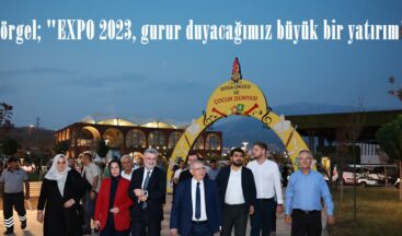 Görgel; “EXPO 2023, gurur duyacağımız büyük bir yatırım”