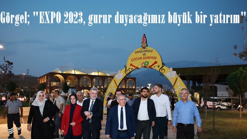 Görgel; “EXPO 2023, gurur duyacağımız büyük bir yatırım”