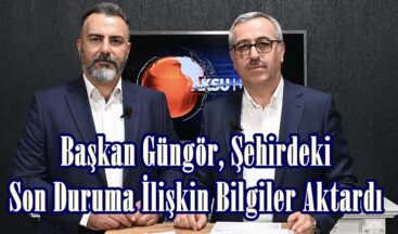 Başkan Güngör, Şehirdeki Son Duruma İlişkin Bilgiler Aktardı.
