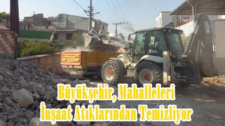 Büyükşehir, Mahalleleri İnşaat Atıklarından Temizliyor.