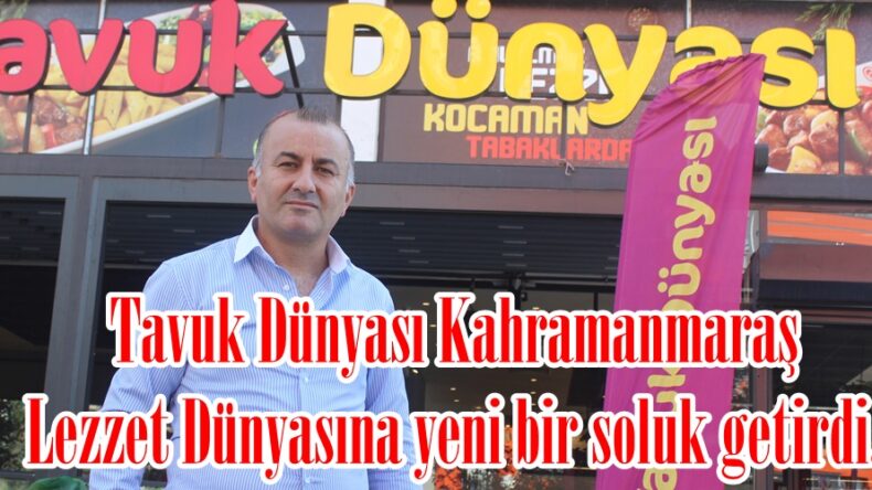 Tavuk Dünyası Kahramanmaraş Lezzet Dünyasına yeni bir soluk getirdi.