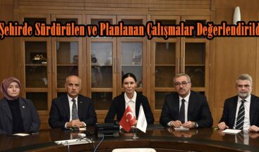 Şehirde Sürdürülen ve Planlanan Çalışmalar Değerlendirildi.