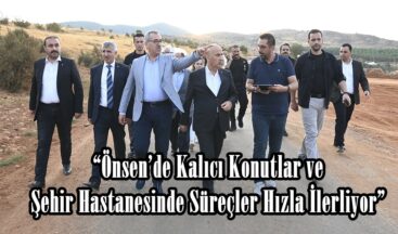 “Önsen’de Kalıcı Konutlar ve Şehir Hastanesinde Süreçler Hızla İlerliyor”