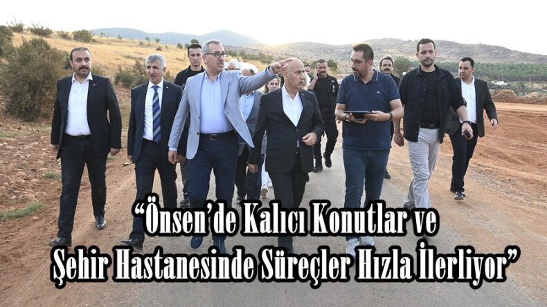 “Önsen’de Kalıcı Konutlar ve Şehir Hastanesinde Süreçler Hızla İlerliyor”
