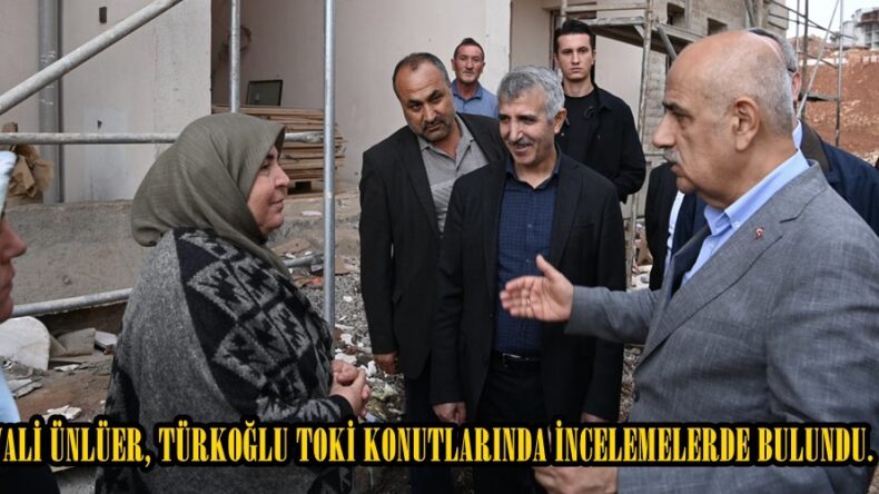 VALİ ÜNLÜER, TÜRKOĞLU TOKİ KONUTLARINDA İNCELEMELERDE BULUNDU.