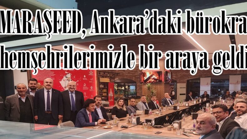 MARAŞFED, Ankara’daki bürokrat hemşehrilerimizle bir araya geldi.