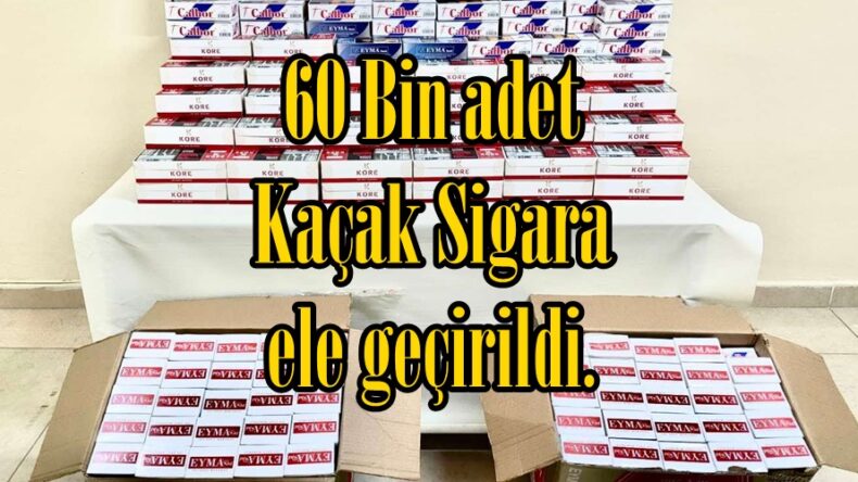 60 Bin adet Kaçak Sigara ele geçirildi.