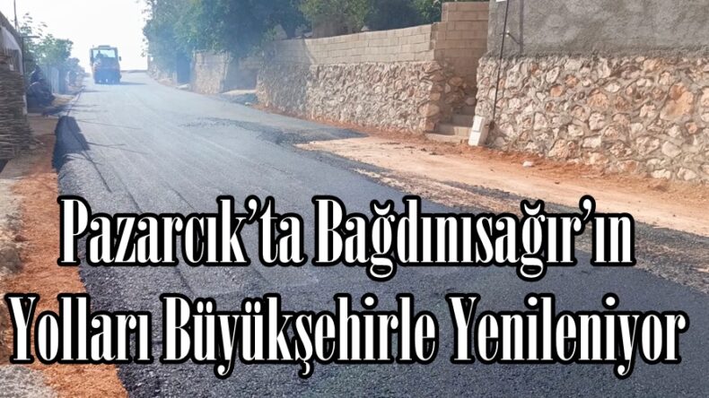 Pazarcık’ta Bağdınısağır’ın Yolları Büyükşehirle Yenileniyor.