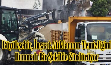 Büyükşehir, İnşaat Atıklarının Temizliğini Hummalı Bir Şekilde Sürdürüyor.