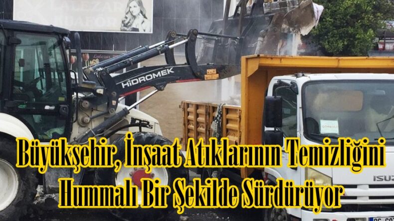Büyükşehir, İnşaat Atıklarının Temizliğini Hummalı Bir Şekilde Sürdürüyor.