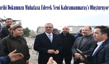 “Tarihi Dokumuzu Muhafaza Ederek Yeni Kahramanmaraş’ı Oluşturuyoruz”