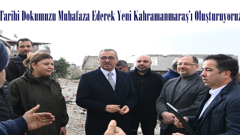 “Tarihi Dokumuzu Muhafaza Ederek Yeni Kahramanmaraş’ı Oluşturuyoruz”