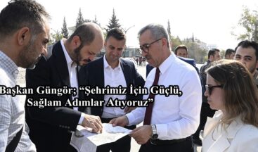 Başkan Güngör; “Şehrimiz İçin Güçlü, Sağlam Adımlar Atıyoruz”
