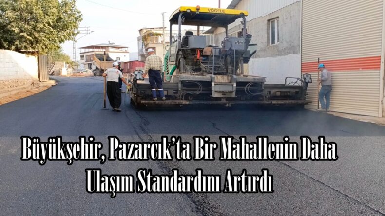 Büyükşehir, Pazarcık’ta Bir Mahallenin Daha Ulaşım Standardını Artırdı.