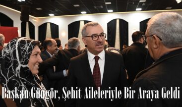 Başkan Güngör, Şehit Aileleriyle Bir Araya Geldi.