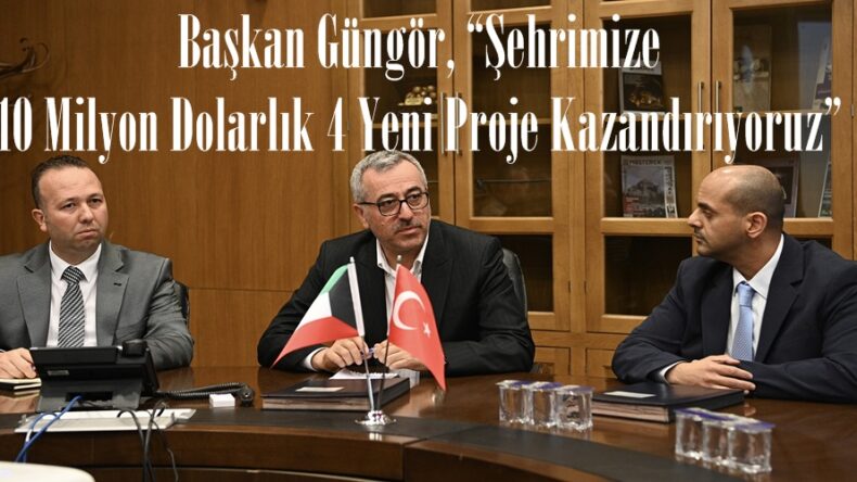 Başkan Güngör, “Şehrimize 10 Milyon Dolarlık 4 Yeni Proje Kazandırıyoruz”
