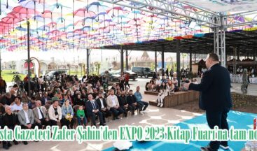 Usta Gazeteci Zafer Şahin’den EXPO 2023 Kitap Fuarı’na tam not.