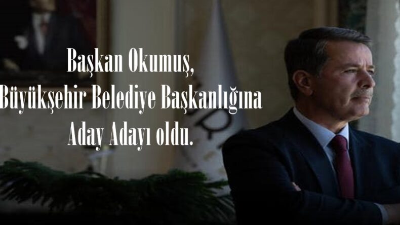 Başkan Okumuş, Büyükşehir Belediye Başkanlığına Aday Adayı oldu.