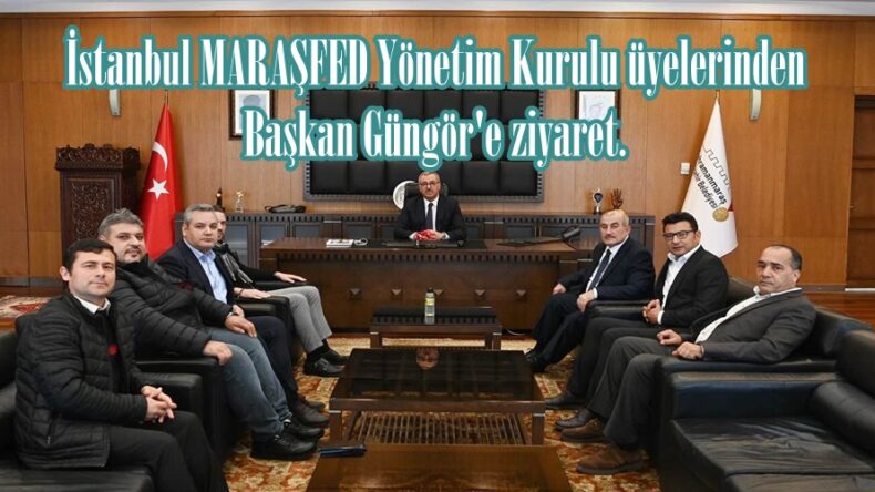İstanbul MARAŞFED Yönetim Kurulu üyelerinden Başkan Güngör’e ziyaret.
