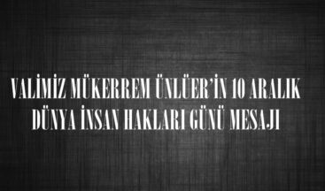 VALİMİZ MÜKERREM ÜNLÜER’İN 10 ARALIK DÜNYA İNSAN HAKLARI GÜNÜ MESAJI