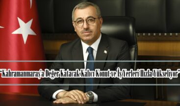 “Kahramanmaraş’a Değer Katacak Kalıcı Konut ve İş Yerleri Hızla Yükseliyor”
