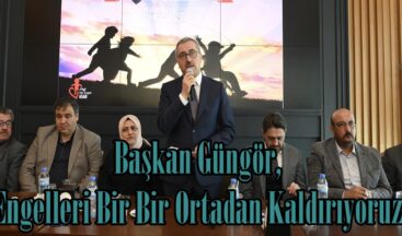 Başkan Güngör, “Engelleri Bir Bir Ortadan Kaldırıyoruz”