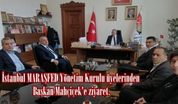 İstanbul MARAŞFED Yönetim Kurulu üyelerinden Başkan Mahçiçek’e ziyaret.