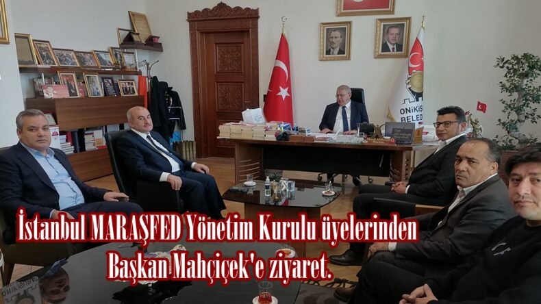İstanbul MARAŞFED Yönetim Kurulu üyelerinden Başkan Mahçiçek’e ziyaret.