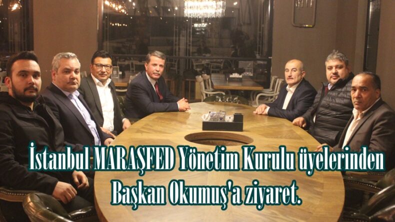 İstanbul MARAŞFED Yönetim Kurulu üyelerinden Başkan Okumuş’a ziyaret.