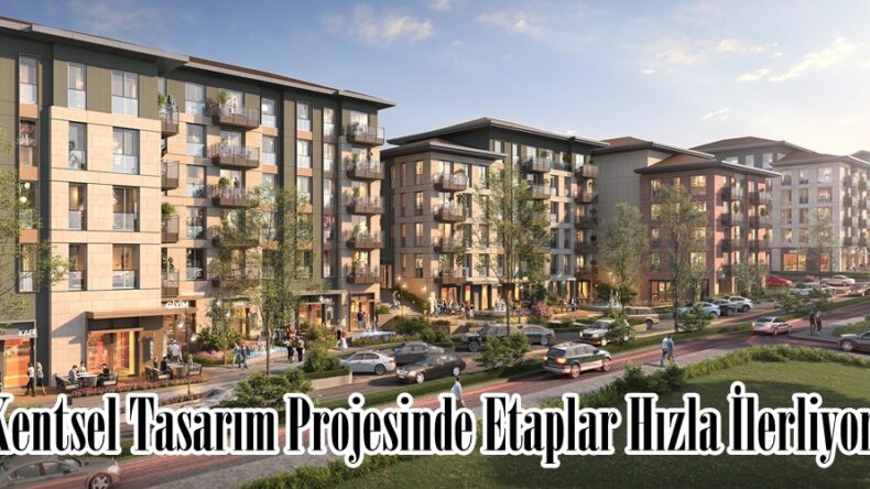 “Kentsel Tasarım Projesinde Etaplar Hızla İlerliyor”