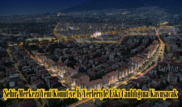 Şehir Merkezi Yeni Konut ve İş Yerleriyle Eski Canlılığına Kavuşacak.