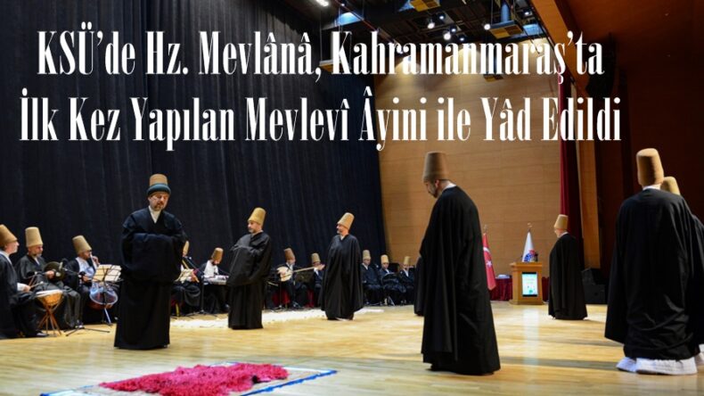 KSÜ’de Hz. Mevlânâ, Kahramanmaraş’ta İlk Kez Yapılan Mevlevî Âyini ile Yâd Edildi.