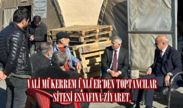 VALİ MÜKERREM ÜNLÜER’DEN TOPTANCILAR SİTESİ ESNAFINA ZİYARET.