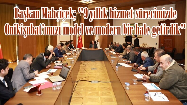 Başkan Mahçiçek; “9 yıllık hizmet sürecimizde Onikişubat’ımızı model ve modern bir hale getirdik”