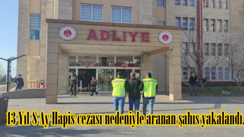 13 Yıl 8 Ay Hapis cezası nedeniyle aranan şahıs yakalandı.