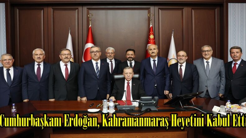 Cumhurbaşkanı Erdoğan, Kahramanmaraş Heyetini Kabul Etti.