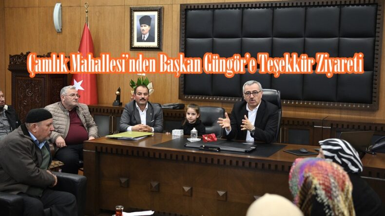 Çamlık Mahallesi’nden Başkan Güngör’e Teşekkür Ziyareti.