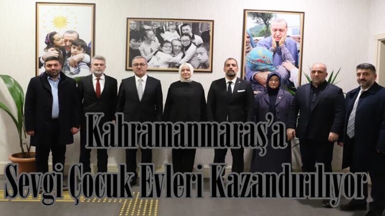 Kahramanmaraş’a Sevgi Çocuk Evleri Kazandırılıyor.