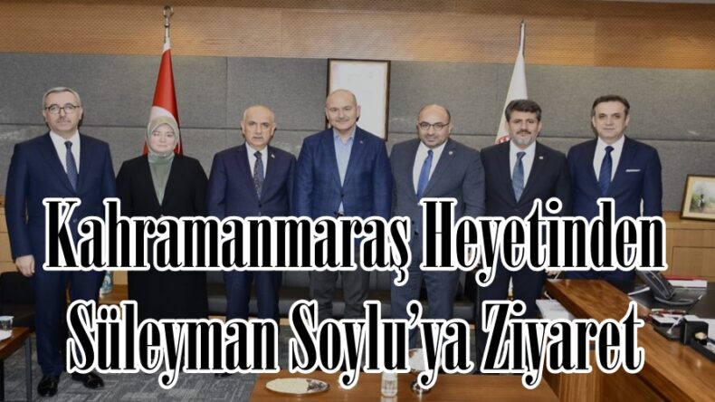 Kahramanmaraş Heyetinden Süleyman Soylu’ya Ziyaret.